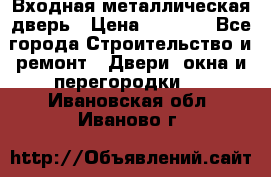 Входная металлическая дверь › Цена ­ 3 500 - Все города Строительство и ремонт » Двери, окна и перегородки   . Ивановская обл.,Иваново г.